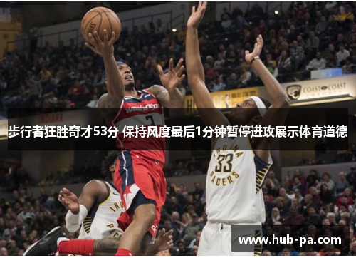 步行者狂胜奇才53分 保持风度最后1分钟暂停进攻展示体育道德