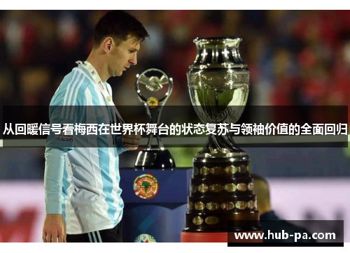 从回暖信号看梅西在世界杯舞台的状态复苏与领袖价值的全面回归
