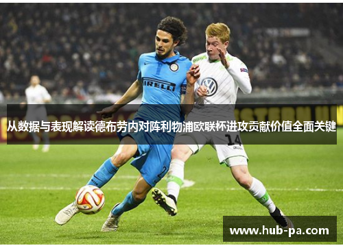 从数据与表现解读德布劳内对阵利物浦欧联杯进攻贡献价值全面关键