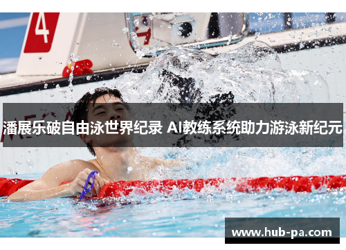潘展乐破自由泳世界纪录 AI教练系统助力游泳新纪元 潘展乐破自由泳世界纪录 AI教练系统助力游泳新纪元