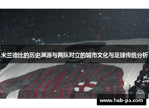 米兰德比的历史渊源与两队对立的城市文化与足球传统分析 米兰德比的历史渊源与两队对立的城市文化与足球传统分析