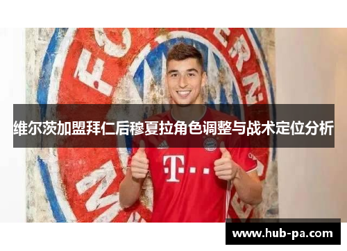 维尔茨加盟拜仁后穆夏拉角色调整与战术定位分析