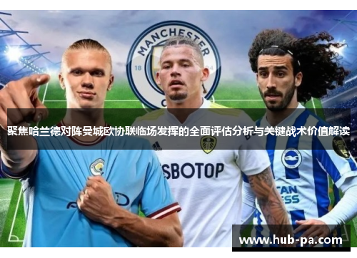 聚焦哈兰德对阵曼城欧协联临场发挥的全面评估分析与关键战术价值解读