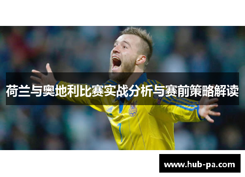 荷兰与奥地利比赛实战分析与赛前策略解读 荷兰与奥地利比赛实战分析与赛前策略解读