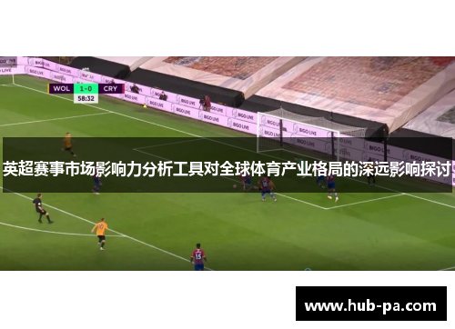 英超赛事市场影响力分析工具对全球体育产业格局的深远影响探讨 英超赛事市场影响力分析工具对全球体育产业格局的深远影响探讨