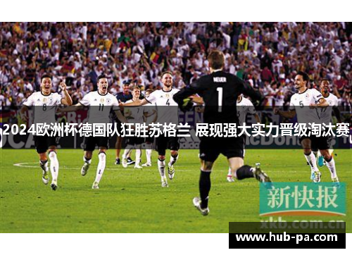 2024欧洲杯德国队狂胜苏格兰 展现强大实力晋级淘汰赛