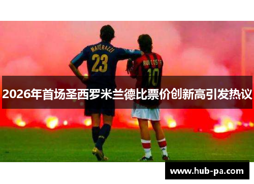 2026年首场圣西罗米兰德比票价创新高引发热议