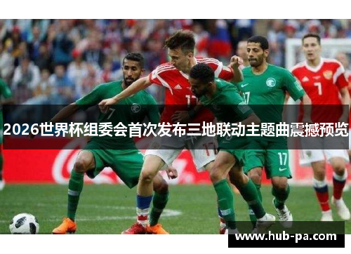 2026世界杯组委会首次发布三地联动主题曲震撼预览