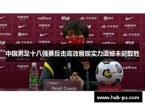 中国男足十八强赛反击高效展现实力遗憾未能取胜