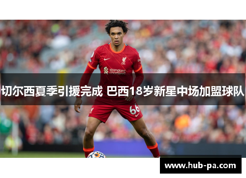 切尔西夏季引援完成 巴西18岁新星中场加盟球队