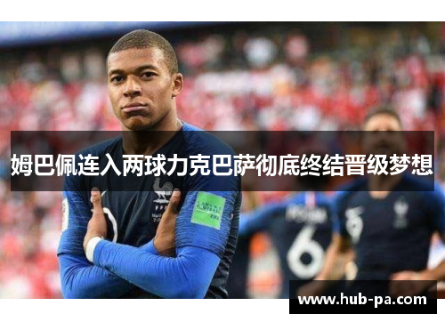姆巴佩连入两球力克巴萨彻底终结晋级梦想 姆巴佩连入两球力克巴萨彻底终结晋级梦想