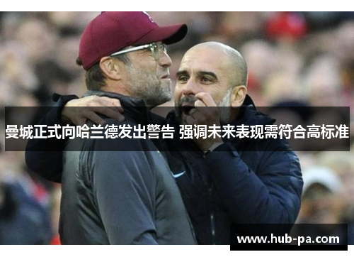 曼城正式向哈兰德发出警告 强调未来表现需符合高标准