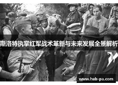 斯洛特执掌红军战术革新与未来发展全景解析