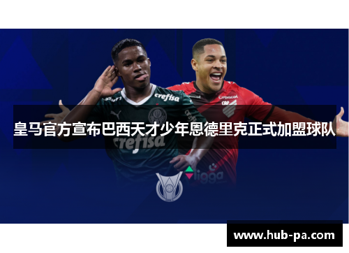 皇马官方宣布巴西天才少年恩德里克正式加盟球队 皇马官方宣布巴西天才少年恩德里克正式加盟球队