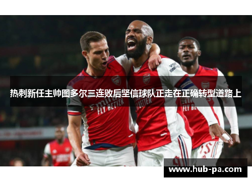 热刺新任主帅图多尔三连败后坚信球队正走在正确转型道路上 热刺新任主帅图多尔三连败后坚信球队正走在正确转型道路上