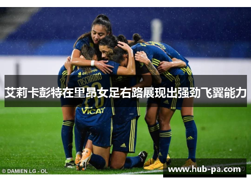 艾莉卡彭特在里昂女足右路展现出强劲飞翼能力 艾莉卡彭特在里昂女足右路展现出强劲飞翼能力