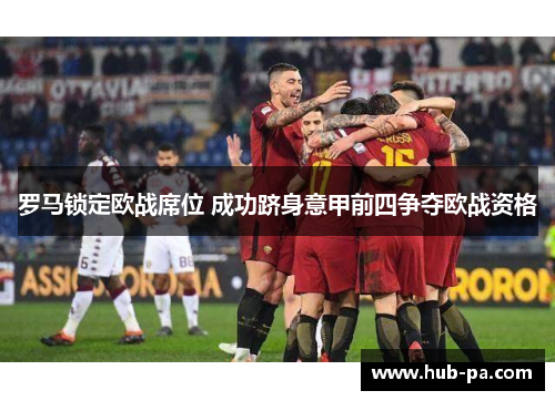 罗马锁定欧战席位 成功跻身意甲前四争夺欧战资格 罗马锁定欧战席位 成功跻身意甲前四争夺欧战资格