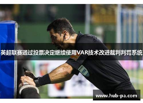 英超联赛通过投票决定继续使用VAR技术改进裁判判罚系统 英超联赛通过投票决定继续使用VAR技术改进裁判判罚系统