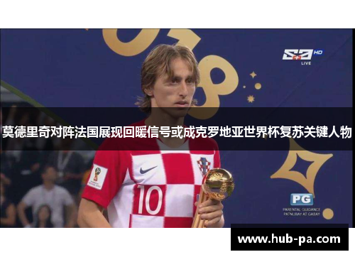 莫德里奇对阵法国展现回暖信号或成克罗地亚世界杯复苏关键人物 莫德里奇对阵法国展现回暖信号或成克罗地亚世界杯复苏关键人物