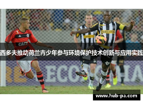 西多夫推动荷兰青少年参与环境保护技术创新与应用实践 西多夫推动荷兰青少年参与环境保护技术创新与应用实践