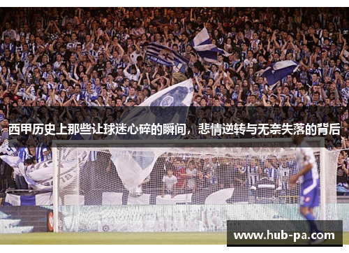西甲历史上那些让球迷心碎的瞬间，悲情逆转与无奈失落的背后