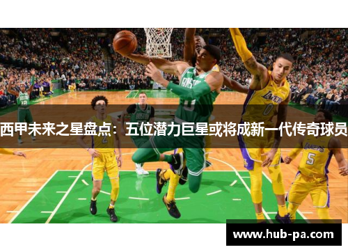 西甲未来之星盘点：五位潜力巨星或将成新一代传奇球员