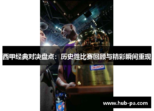 西甲经典对决盘点：历史性比赛回顾与精彩瞬间重现