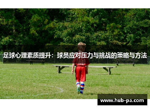 足球心理素质提升：球员应对压力与挑战的策略与方法