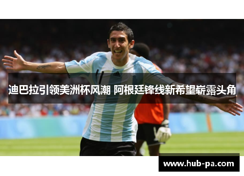 迪巴拉引领美洲杯风潮 阿根廷锋线新希望崭露头角