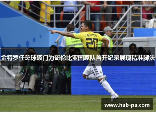 金特罗任意球破门为哥伦比亚国家队首开纪录展现精准脚法