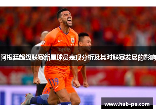 阿根廷超级联赛新星球员表现分析及其对联赛发展的影响