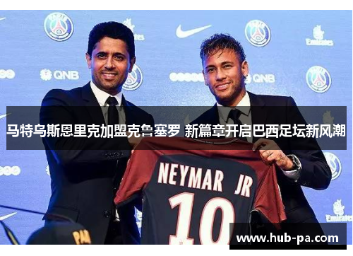 马特乌斯恩里克加盟克鲁塞罗 新篇章开启巴西足坛新风潮