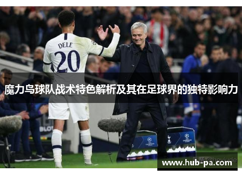 魔力鸟球队战术特色解析及其在足球界的独特影响力