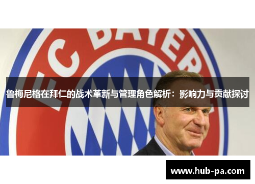 鲁梅尼格在拜仁的战术革新与管理角色解析：影响力与贡献探讨
