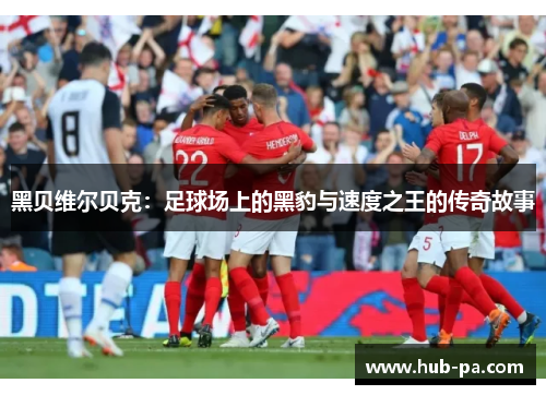 黑贝维尔贝克:足球场上的黑豹与速度之王的传奇故事 黑贝维尔贝克:足球场上的黑豹与速度之王的传奇故事