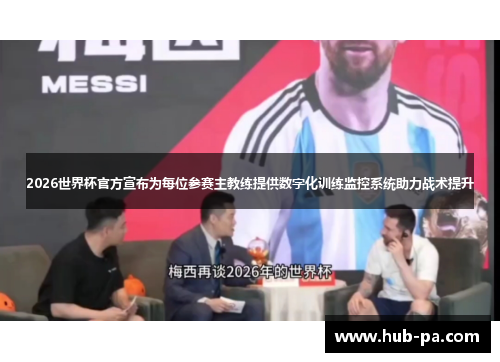 2026世界杯官方宣布为每位参赛主教练提供数字化训练监控系统助力战术提升