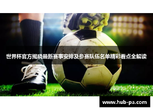 世界杯官方揭晓最新赛事安排及参赛队伍名单精彩看点全解读