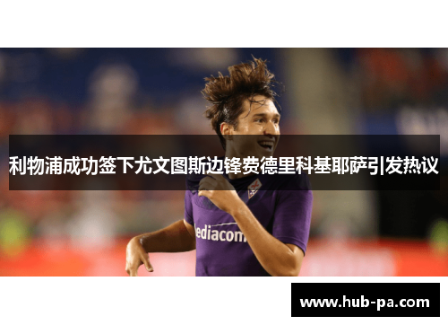 利物浦成功签下尤文图斯边锋费德里科基耶萨引发热议