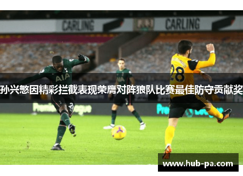孙兴慜因精彩拦截表现荣膺对阵狼队比赛最佳防守贡献奖