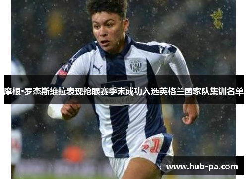 摩根·罗杰斯维拉表现抢眼赛季末成功入选英格兰国家队集训名单
