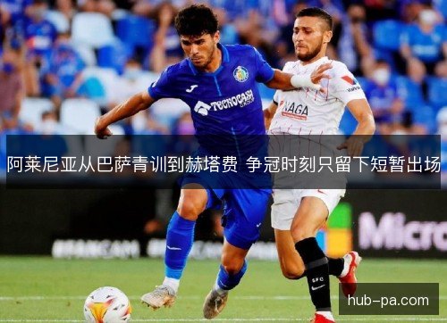 阿莱尼亚从巴萨青训到赫塔费 争冠时刻只留下短暂出场 阿莱尼亚从巴萨青训到赫塔费 争冠时刻只留下短暂出场