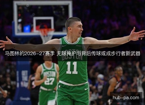 马图林的2026-27赛季 无球掩护与背后传球或成步行者新武器 马图林的2026-27赛季 无球掩护与背后传球或成步行者新武器